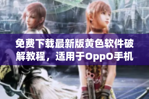 免费下载最新版黄色软件破解教程，适用于OppO手机