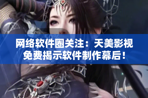 网络软件圈关注：天美影视免费揭示软件制作幕后！