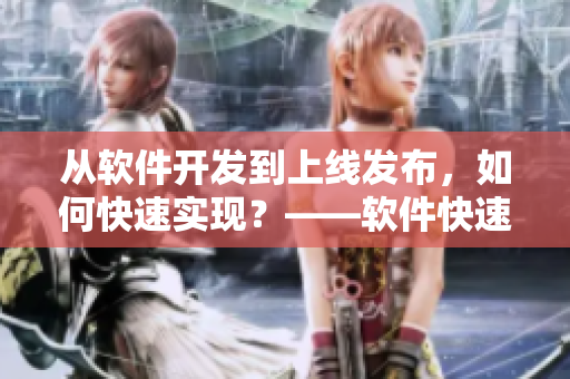 从软件开发到上线发布，如何快速实现？——软件快速上线攻略