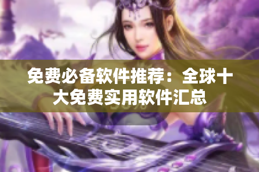 免费必备软件推荐：全球十大免费实用软件汇总