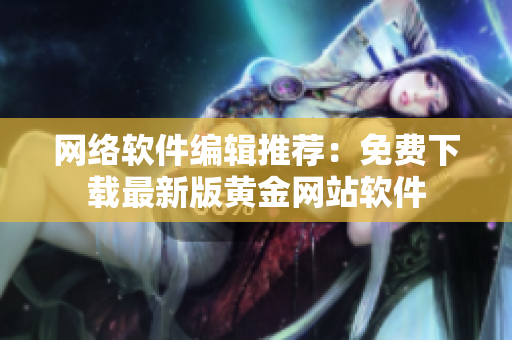网络软件编辑推荐：免费下载最新版黄金网站软件