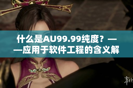 什么是AU99.99纯度？——应用于软件工程的含义解析