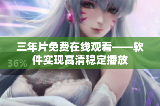 三年片免费在线观看——软件实现高清稳定播放