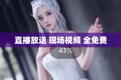 直播放送 现场视频 全免费