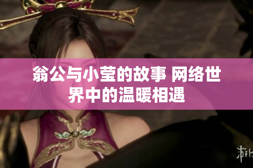 翁公与小莹的故事 网络世界中的温暖相遇