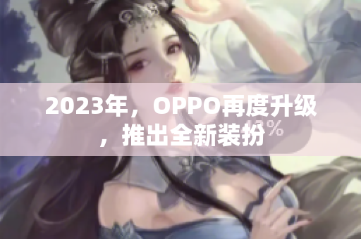 2023年，OPPO再度升级，推出全新装扮