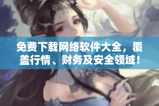 免费下载网络软件大全，覆盖行情、财务及安全领域！