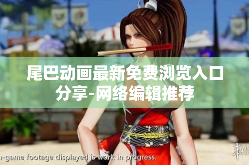 尾巴动画最新免费浏览入口分享-网络编辑推荐