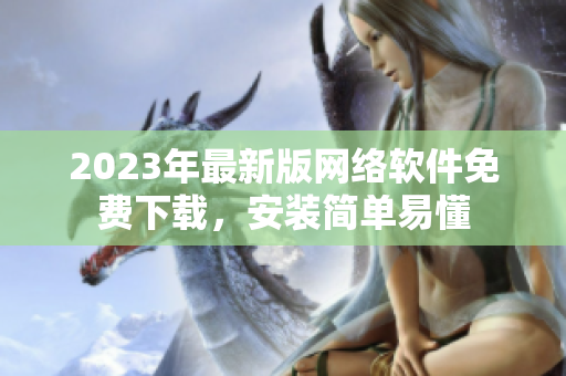2023年最新版网络软件免费下载，安装简单易懂