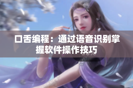 口舌编程：通过语音识别掌握软件操作技巧