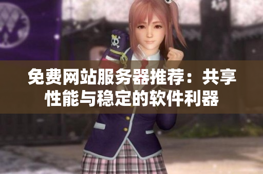 免费网站服务器推荐：共享性能与稳定的软件利器