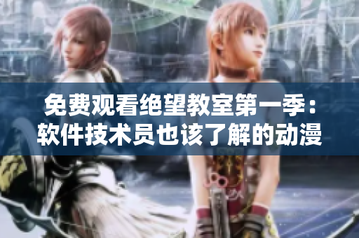 免费观看绝望教室第一季：软件技术员也该了解的动漫推荐