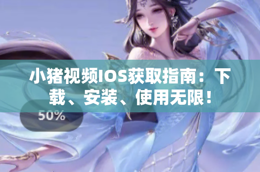 小猪视频IOS获取指南：下载、安装、使用无限！