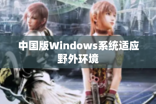 中国版Windows系统适应野外环境