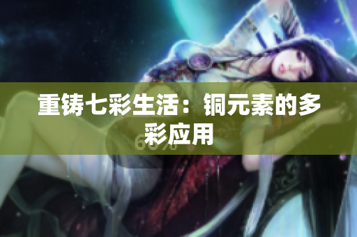 重铸七彩生活：铜元素的多彩应用