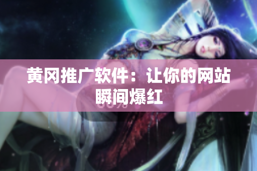 黄冈推广软件：让你的网站瞬间爆红