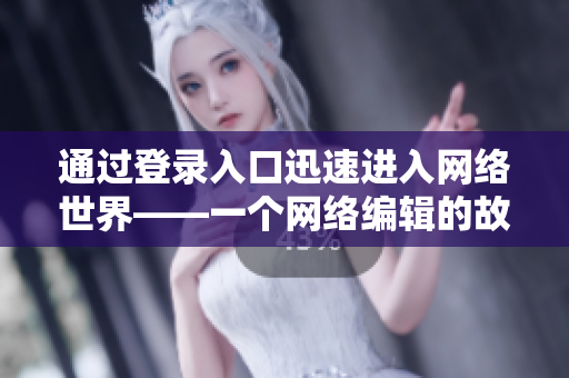 通过登录入口迅速进入网络世界——一个网络编辑的故事