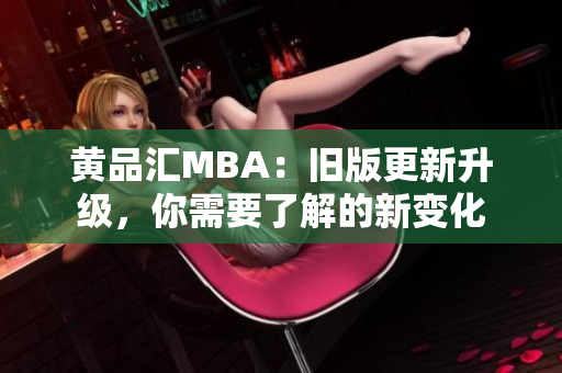 黄品汇MBA：旧版更新升级，你需要了解的新变化