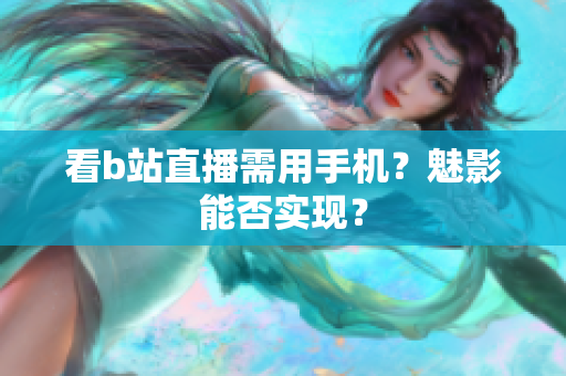 看b站直播需用手机？魅影能否实现？