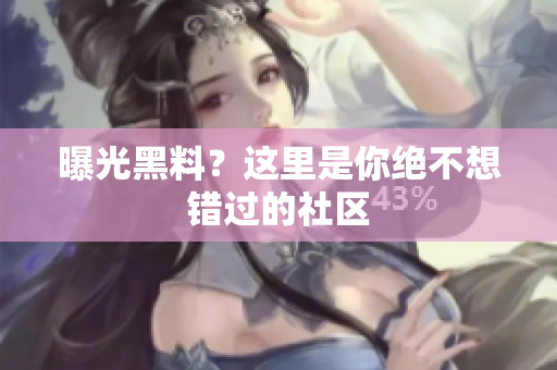 曝光黑料？这里是你绝不想错过的社区