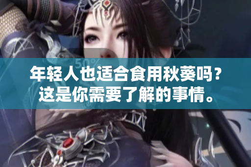 年轻人也适合食用秋葵吗？这是你需要了解的事情。