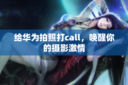 给华为拍照打call，唤醒你的摄影激情