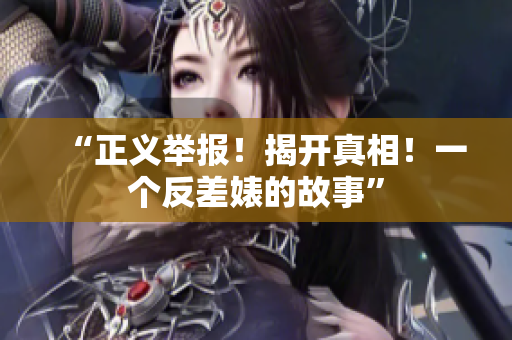 “正义举报！揭开真相！一个反差婊的故事”