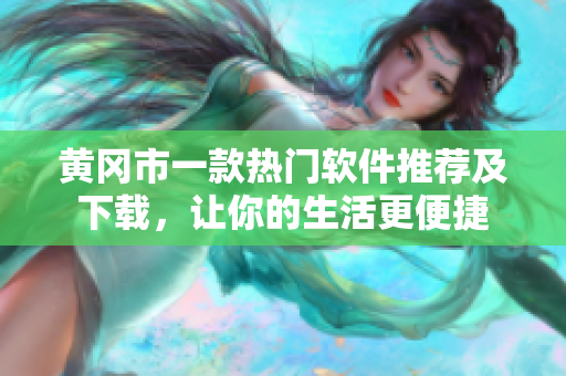 黄冈市一款热门软件推荐及下载，让你的生活更便捷