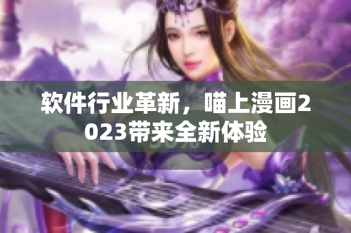软件行业革新，喵上漫画2023带来全新体验