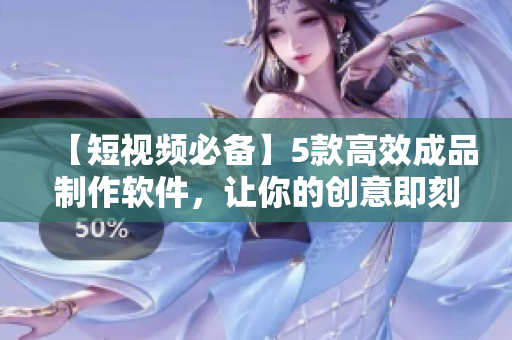【短视频必备】5款高效成品制作软件，让你的创意即刻呈现