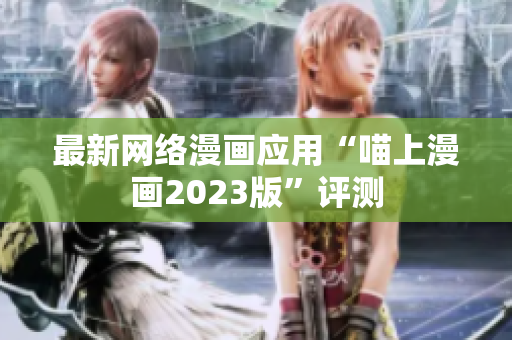 最新网络漫画应用“喵上漫画2023版”评测