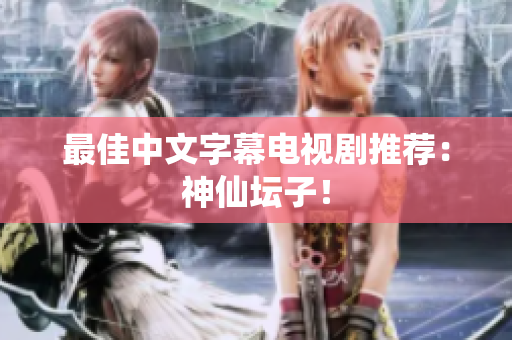 最佳中文字幕电视剧推荐：神仙坛子！