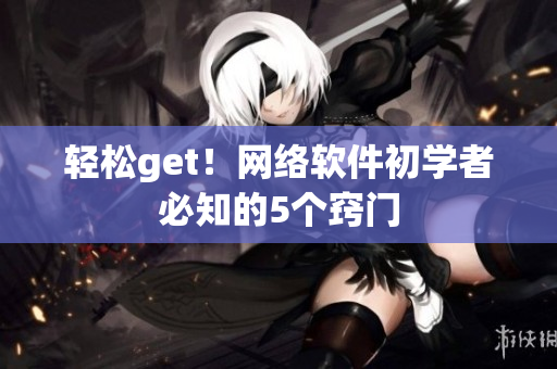 轻松get！网络软件初学者必知的5个窍门