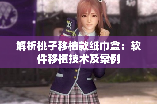 解析桃子移植款纸巾盒：软件移植技术及案例
