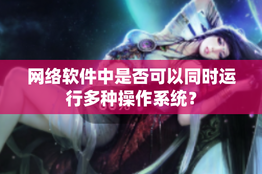 网络软件中是否可以同时运行多种操作系统？
