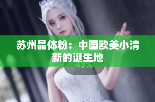 苏州晶体粉：中国欧美小清新的诞生地