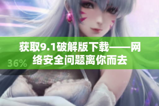 获取9.1破解版下载——网络安全问题离你而去
