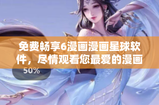 免费畅享6漫画漫画星球软件，尽情观看您最爱的漫画！