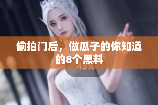 偷拍门后，做瓜子的你知道的8个黑料