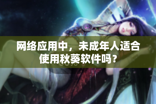 网络应用中，未成年人适合使用秋葵软件吗？