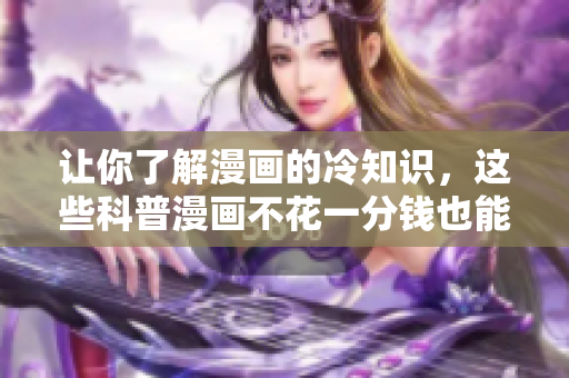让你了解漫画的冷知识，这些科普漫画不花一分钱也能看！
