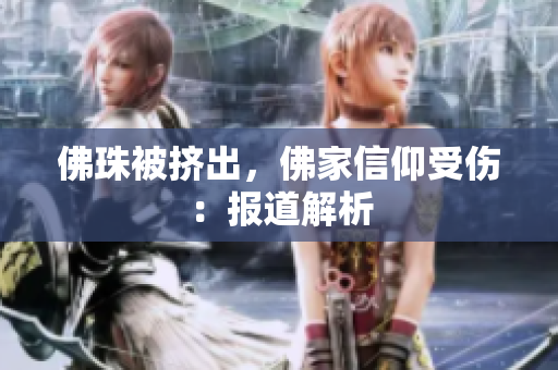 佛珠被挤出，佛家信仰受伤：报道解析