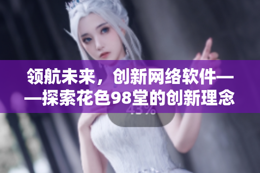 领航未来，创新网络软件——探索花色98堂的创新理念