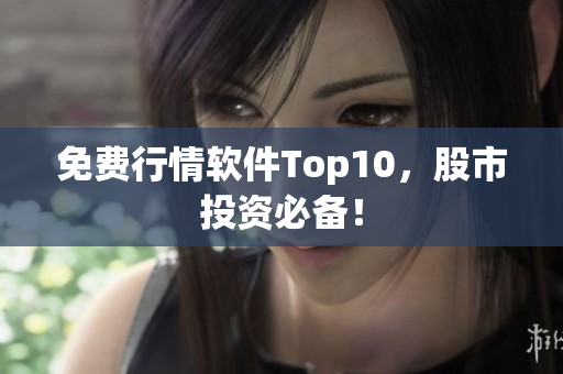 免费行情软件Top10，股市投资必备！