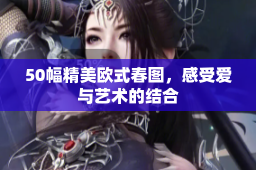 50幅精美欧式春图，感受爱与艺术的结合