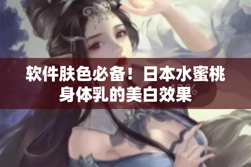 软件肤色必备！日本水蜜桃身体乳的美白效果