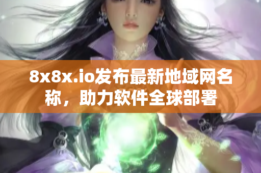 8x8x.io发布最新地域网名称，助力软件全球部署