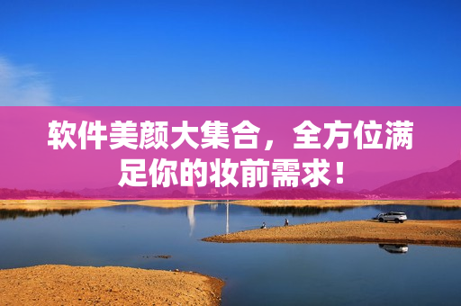 软件美颜大集合，全方位满足你的妆前需求！