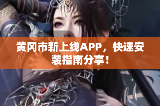 黄冈市新上线APP，快速安装指南分享！