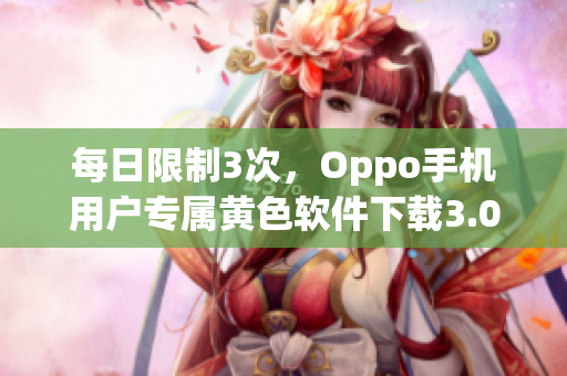 每日限制3次，Oppo手机用户专属黄色软件下载3.0.3
